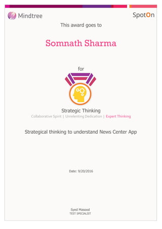 for
This award goes to
Somnath Sharma
Date: 9/20/2016
Strategic Thinking
Collaborative Spirit | Unrelenting Dedication | Expert Thinking
Strategical thinking to understand News Center App
Syed Masood
TEST SPECIALIST
 