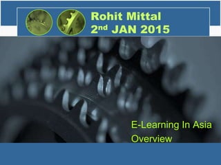 Rohit Mittal
2nd JAN 2015
E-Learning In Asia
Overview
 