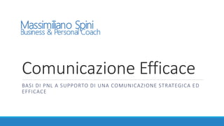 Comunicazione Efficace
BASI DI PNL A SUPPORTO DI UNA COMUNICAZIONE STRATEGICA ED
EFFICACE
 