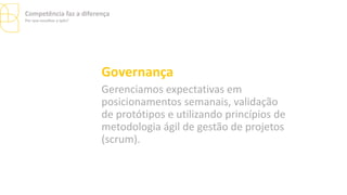 Governança
Gerenciamos expectativas em
posicionamentos semanais, validação
de protótipos e utilizando princípios de
metodologia ágil de gestão de projetos
(scrum).
Competência faz a diferença
Por que escolher a Ipês?
 