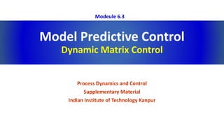 Model Predictive Control
Dynamic Matrix Control
Process Dynamics and Control
Supplementary Material
Indian Institute of Technology Kanpur
Modeule 6.3
 