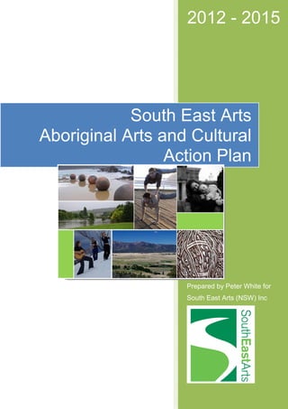 2012 - 2015
Prepared by Peter White for
South East Arts (NSW) Inc
South East Arts
Aboriginal Arts and Cultural
Action Plan
 