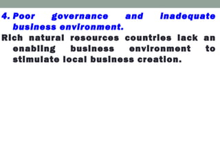 4. Poor governance and inadequate
business environment.
Rich natural resources countries lack an
enabling business environment to
stimulate local business creation.
 