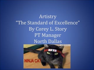 Artistry
“The Standard of Excellence”
By Corey L. Story
PT Manager
North Dallas
 