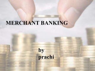 MERCHANT BANKING
by
prachi
 