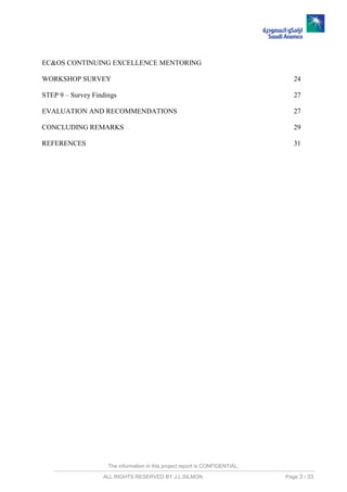 The information in this project report is CONFIDENTIAL,
ALL RIGHTS RESERVED BY J.L.SILMON Page 3 / 33
EC&OS CONTINUING EXCELLENCE MENTORING
WORKSHOP SURVEY 24
STEP 9 – Survey Findings 27
EVALUATION AND RECOMMENDATIONS 27
CONCLUDING REMARKS 29
REFERENCES 31
 