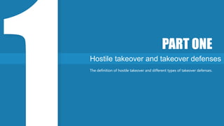 Hostile takeover and takeover defenses
PART ONE
The definition of hostile takeover and different types of takeover defenses.
 