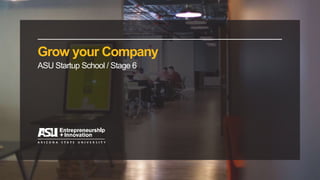 Grow your Company
ASU Startup School / Stage 6
 