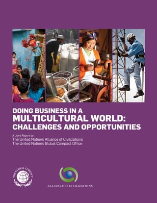 Doing Business
in a Multicultural World
A Joint Report by
The United Nations Alliance of Civilizations
The United Nations Global Compact Office
Doing Business in a
Multicultural World:
challenges and opportunities
 