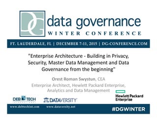 "Enterprise Architecture ‐ Building in Privacy, 
Security, Master Data Management and Data 
Governance from the beginning" 
Orest Roman Swystun, CEA
Enterprise Architect, Hewlett Packard Enterprise, 
Analytics and Data Management
 