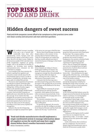 8 | www.strategic-risk-global.com
Risks in Manufacturing
top risks in...
FOOD AND DRINK
Hidden dangers of sweet success
in the survey two years ago to third this time.
Worries about brand damage are growing
despite evidence to the contrary. As Aon
executive director Norman Andrew says:
“Only 8% of respondents can confirm that
they have actually suffered some kind of
material loss because of damage to their brand
or reputation.”
Feeling the heat
Some companies are taking no chances.
Drinks giant Carlsberg, for instance, has
about 447 brands to protect. It has a risk
management strategy that relies principally on
a heat map that reflects the degree of
short- and long-term risks, as well as the
effectiveness of preventative action.
A dynamic tool, the heat map runs a
two-dimensional rating system that estimates
the impact of the specified risk on net revenue,
brand image and the likelihood of the threat
materialising.
Responsibility for reviewing the group’s
overall exposure lies with the executive
committee, which updates the heat map to
reflect movements in perceived risks. It also
uses the map to identify emerging risks over a
three-year horizon.
The executive committee then takes
appropriate action on the basis of what the
map is telling them.
In a ground-up approach, the executive
committee also taps the intelligence provided
by far-flung local factories and then feeds their
reports into the map. “Local-level risk
W
ith combined revenues exceeding
€1trn and a rate of growth that
comfortably beats most other
manufacturing sectors, Europe’s food and
drink businesses appear to have little to worry
about. But all is not what it seems. Shaken by
the horsemeat scandal of 2013 and other lower
profile irregularities, regulators are getting
tougher. And as the penalties for breaches of
regulation are becoming more punitive,
communications-savvy consumers are also
much faster to complain.
As an example of the closer attention the
industry is getting from regulators and
consumers, in June and July alone the UK
Food Standards Agency issued 12 recalls of
products, including wine, soft drinks, soup,
spices, palm oil, smoked fish and tofu.
The reasons cited ranged from the presence
of small pieces of plastic and broken glass,
salmonella and other toxins, to the discovery
of illegal dyes. All these breaches suggest
failures at the manufacturing level.
Overall, with increasingly valuable brands
to protect, food and drink companies are
significantly more vulnerable than they were a
few years ago. It’s no surprise then that,
alongside the ever-present concerns about the
volatile price of raw ingredients, the threat to
brand and reputation has for the first time
become the major worry for the industry,
according to Aon’s latest survey of global risk
management.
Related to this, the risk of deepening
regulatory oversight has jumped from eighth
Food and drink companies cannot afford to be complacent as their practices come under
ever closer scrutiny and consumers ask more and more questions
assessment follows the same principles as
group-level risk assessment and is based upon
the heat map,” the company explains.
To make sure that action is taken at the
production sites instead of simply at
headquarters, the executive committee hands
responsibility right down through the
organisation by appointing local risk
owners. They are charged with mitigating
any current or emerging threats through a
practical series of actions whose results are
monitored and evaluated.
This year, Carlsberg has identified the
hottest risks – those pushing into the upper
right quartile of the heat map -- as the impact
of duties and regulation, and the deteriorating
state of the Russian economy.
In the longer term, Carlsberg’s latest
annual risk management workshop has
identified the image of beer in Europe – an
issue of direct concern to brand reputation
– as a strategically important risk.
Supply chain
As the UK food and drink industry senses the
dangers presented by dramatic developments
such as e-commerce, it is moving logistics
professionals up the executive ranks.
According to Simon Eagle, a senior
consultant at supply chain consultancy Scala,
the most successful companies in the
fast-moving consumer goods sector (FMCG)
– which is dominated by food and drink – are
giving their supply chain managers a much
bigger say in the business, including board
appointments.
“Influence at [the logistics level] is needed
more than ever as companies have the
opportunity to make – or not make – critical
decisions on how they operate their supply
chains,” he says.
In this environment, there is clearly no
time for complacency. Yet even some of
Britain’s large food manufacturers seem to
think the UK horsemeat scandal, which
‘Food and drinks manufacturers should implement a
single coordinated system to manage information about
all suppliers across the world and map their supply
chains before there’s another horsemeat scandal’
Adrian Chamberlain, Achilles
 