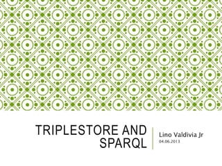 TRIPLESTORE AND
SPARQL
Lino Valdivia Jr
04.06.2013
 