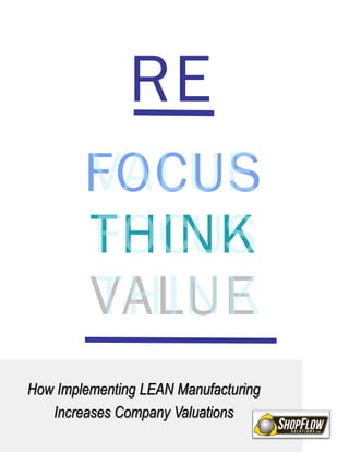 FOCUS
THINK
VALUE
How Implementing LEAN Manufacturing
Increases Company Valuations
RE
 