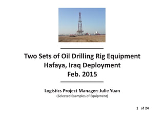 Two Sets of Oil Drilling Rig Equipment
Hafaya, Iraq Deployment
Feb. 2015
Logis cs Project Manager: Julie Yuan
(Selected Examples of Equipment)
1 of 24
 