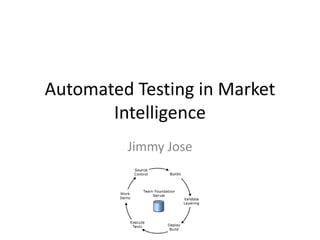 Automated Testing in Market
Intelligence
Jimmy Jose
 