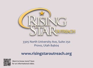 3305 North University Ave, Suite 250
Provo, Utah 84604
www.risingstaroutreach.org
Want to know more? Scan
for an informational video.
 