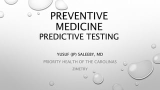 PREVENTIVE
MEDICINE
PREDICTIVE TESTING
YUSUF (JP) SALEEBY, MD
PRIORITY HEALTH OF THE CAROLINAS
ZIMETRY
 