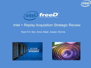 Intel + Replay Acquisition Strategic Review
Team # 4: Sen, Amol, Belal, Joseph, Ronnie
 