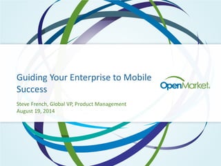 Guiding Your Enterprise to Mobile
Success
Steve French, Global VP, Product Management
August 19, 2014
 
