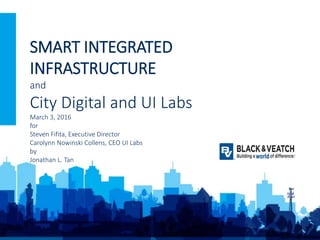 1
SMART INTEGRATED
INFRASTRUCTURE
and
City Digital and UI Labs
March 3, 2016
for
Steven Fifita, Executive Director
Carolynn Nowinski Collens, CEO UI Labs
by
Jonathan L. Tan
 