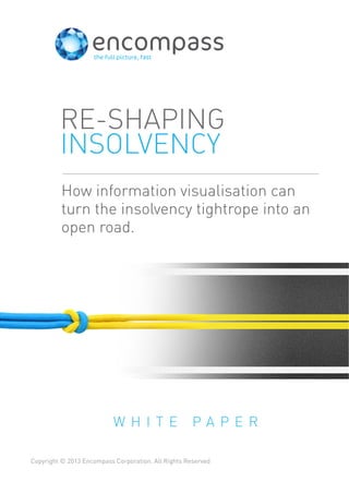 How information visualisation can
turn the insolvency tightrope into an
open road.
RE-SHAPING
INSOLVENCY
W H I T E P A P E R
Copyright © 2013 Encompass Corporation. All Rights Reserved
 