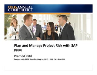 Plan and Manage Project Risk with SAP
PPM
Pramod Patil
Session code 2803, Tuesday, May 14, 2013 - 2:00 PM - 3:00 PM
1
 