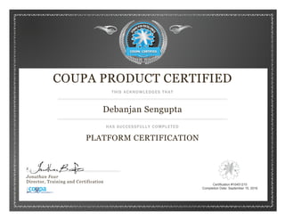 COUPA PRODUCT CERTIFIED
THIS ACKNOWLEDGES THAT
Debanjan Sengupta
HAS SUCCESSFULLY COMPLETED
PLATFORM CERTIFICATION
x
Jonathan Fear
Director, Training and Certification
Certification #10451210
Completion Date: September 15, 2016
S
 
