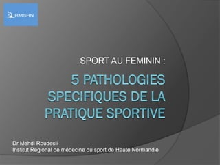 SPORT AU FEMININ :
Dr Mehdi Roudesli
Institut Régional de médecine du sport de Haute Normandie
 