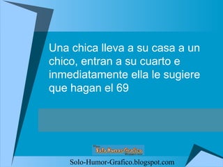 Una chica lleva a su casa a un chico, entran a su cuarto e inmediatamente ella le sugiere que hagan el 69 Solo-Humor-Grafico.blogspot.com 