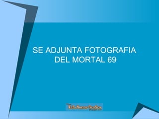 SE ADJUNTA FOTOGRAFIA  DEL MORTAL 69 