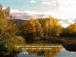 O pai ficou impressionado com a profundidade de seu filho e então o filho terminou:     
