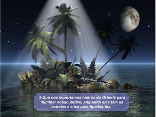 3-Que nós importamos lustres do Oriente para iluminar nosso jardim, enquanto eles têm as estrelas e a lua para iluminá-los.   