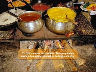 7 - Nós usamos microondas. Tudo o que eles
comem tem o glorioso sabor do fogão à lenha.
 
