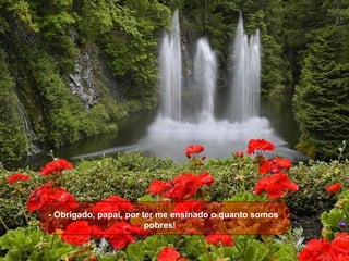 - Obrigado, papai, por ter me ensinado o quanto somos
pobres!
 