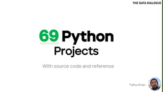 69 Python
Projects
With source code and reference
Talha Khan
THE DATA DIALOGUE
 