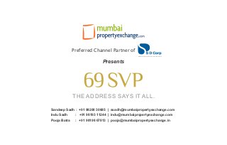 THE ADDRESS SAYS IT ALL.
Sandeep Sadh : +91 98200 30685 | ssadh@mumbaipropertyexchange.com
Indu Sadh : +91 98193 11244 | indu@mumbaipropertyexchange.com
Pooja Batra : +91 98198 67813 | pooja@mumbaipropertyexchange.in
Presents
Preferred Channel Partner of
A Shapoorji Pallonji - Dilip Thacker Group Joint Venture
 