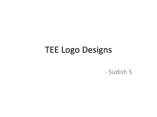 TEE Logo Designs

              - Sudish S
 