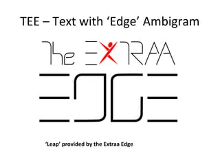 TEE – Text with ‘Edge’ Ambigram




    ‘Leap’ provided by the Extraa Edge
 