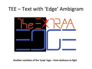 TEE – Text with ‘Edge’ Ambigram




 Another variation of the ‘Leap’ logo – from darkness to light
 