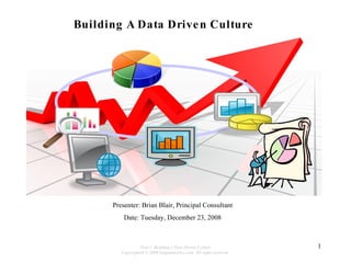Presenter: Brian Blair, Principal Consultant Date: Tuesday, December 23, 2008 Building A Data Driven Culture 