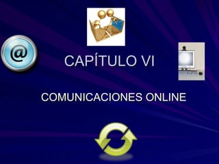 CAPÍTULO VI COMUNICACIONES ONLINE 