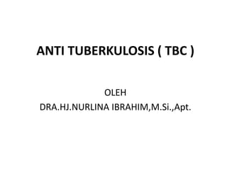 ANTI TUBERKULOSIS ( TBC )
OLEH
DRA.HJ.NURLINA IBRAHIM,M.Si.,Apt.
 
