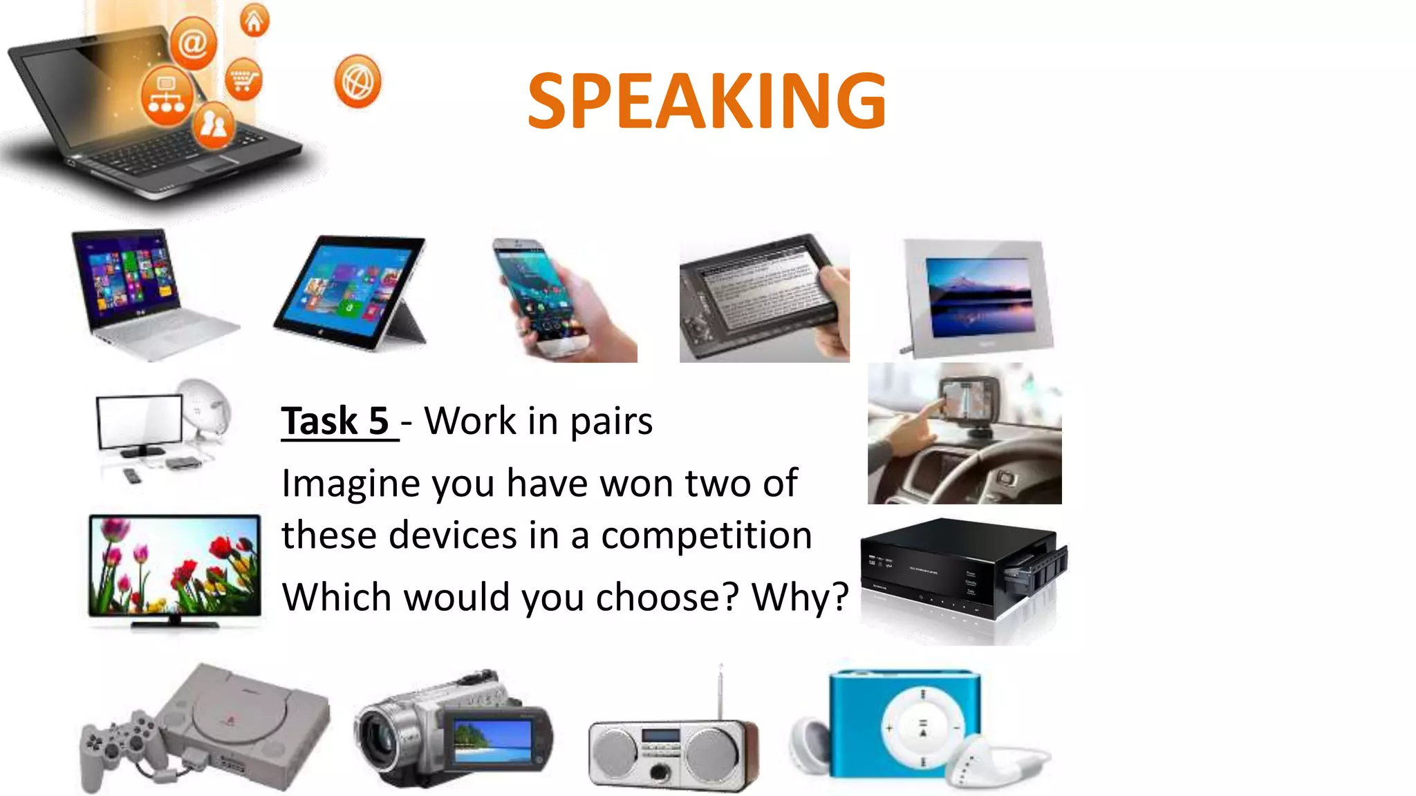 SPEAKING
Task 5 - Work in pairs
Imagine you have won two of
these devices in a competition
Which would you choose? Why?
 