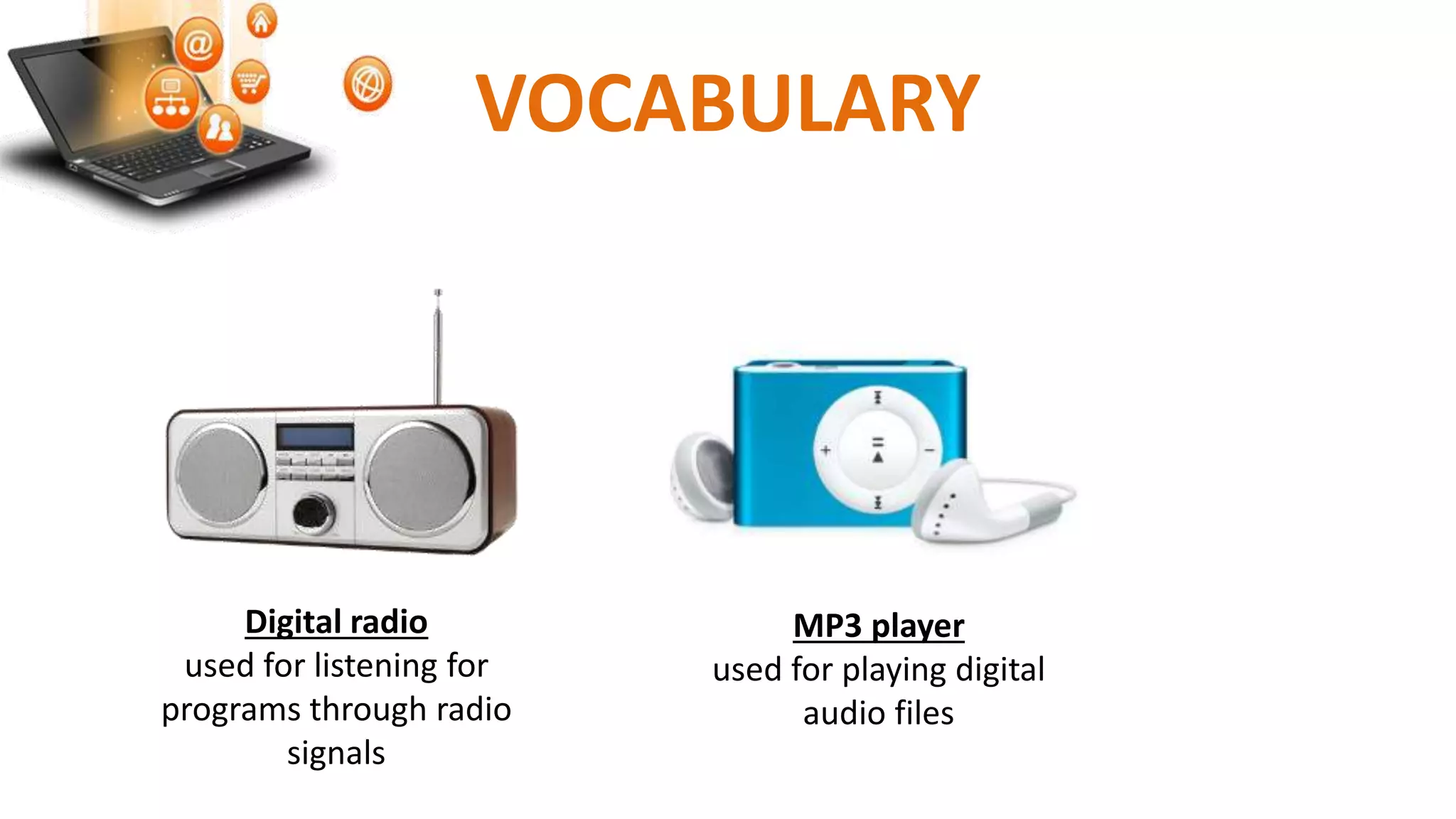 VOCABULARY
MP3 player
used for playing digital
audio files
Digital radio
used for listening for
programs through radio
signals
 