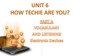 UNIT 6
HOW TECHIE ARE YOU?
 