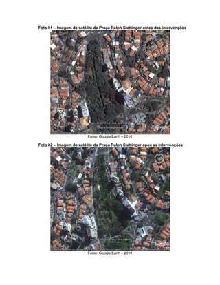 Foto 01 – Imagem de satélite da Praça Ralph Stettinger antes das intervenções
Fonte: Google Earth – 2010
Foto 02 – Imagem de satélite da Praça Ralph Stettinger apos as intervenções
Fonte: Google Earth – 2010
 
