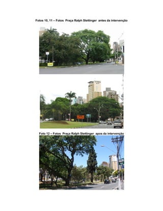 Fotos 10, 11 – Fotos Praça Ralph Stettinger antes da intervenção
Foto 12 – Fotos Praça Ralph Stettinger apos da intervenção
 