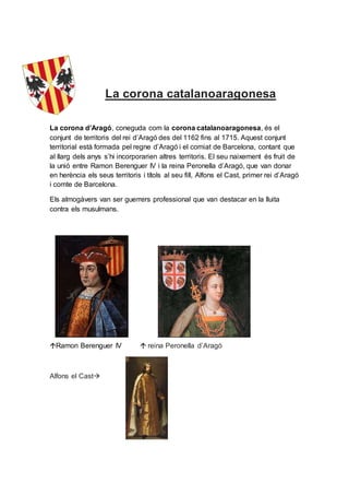 La corona catalanoaragonesa
La corona d’Aragó, coneguda com la corona catalanoaragonesa, és el
conjunt de territoris del r...