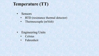 Temperature (TT)
• Sensors
• RTD (resistance thermal detector)
• Thermocouple (mVolt)
• Engineering Units
• Celsius
• Fahrenheit
 