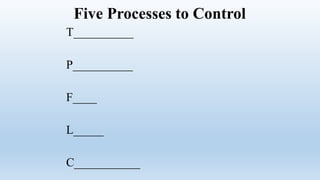 Five Processes to Control
T__________
P__________
F____
L_____
C___________
 